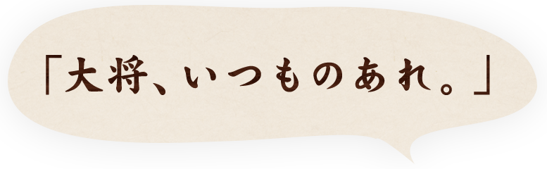 大将、いつものあれ