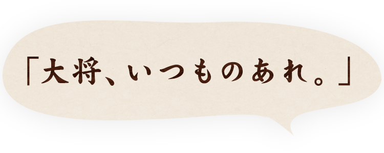 大将、いつものあれ